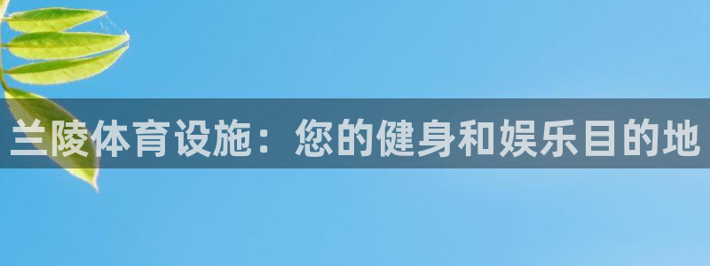 意昂3神州：兰陵体育设施：您的健身和娱乐目的地