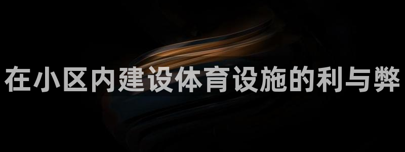 意昂体育3平台注册要钱吗安全吗：在小区内建设体育设施